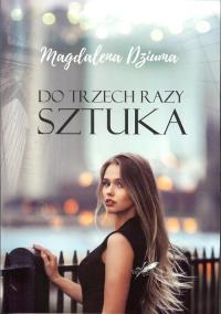 Do trzech razy sztuka. Autor: Dziuma Magdalena. Dobreksiazki.pl Okładka książki Do trzech razy sztuka