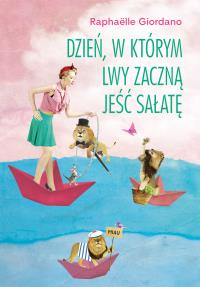 Dzień, w którym lwy zaczną jeść sałatę. Autor: Raphaelle Giordano. Dobreksiazki.pl Okładka książki Dzień, w którym lwy zaczną jeść sałatę
