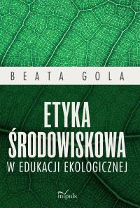 Etyka środowiskowa w edukacji ekologicznej. Autor: Gola Beata. Dobreksiazki.pl Okładka książki Etyka środowiskowa w edukacji ekologicznej