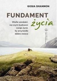 Fundament życia. Warto wiedzieć na czym budować... Autor: Gosia Shannon. Dobreksiazki.pl Okładka książki Fundament życia. Warto wiedzieć na czym budować..