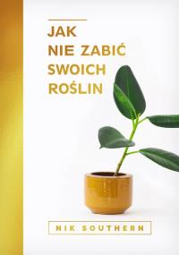 Jak nie zabić swoich roślin. Autor: Nik Southern. Dobreksiazki.pl Okładka książki Jak nie zabić swoich roślin