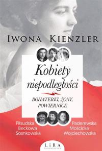 Kobiety niepodległości Bohaterki żony powiernice. Autor: Iwona Kienzler. Dobreksiazki.pl Okładka książki Kobiety niepodległości Bohaterki żony powiernice