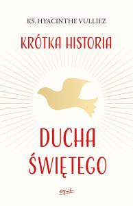 Krótka historia Ducha Świętego. Autor: ks. Hyacinthe Vulliez. Dobreksiazki.pl Okładka książki Krótka historia Ducha Świętego