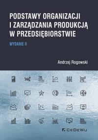 Podstawy organizacji i zarządzania produkcją w przedsiębiorstwie. Autor: Rogowski Andrzej. Dobreksiazki.pl Okładka książki Podstawy organizacji i zarządzania produkcją w przedsiębiorstwie