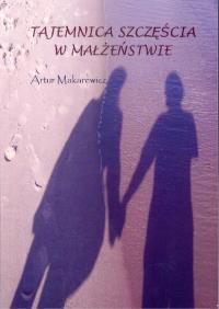 Tajemnica szczęścia w małżenstwie. Autor: Makarewicz Artur. Dobreksiazki.pl Okładka książki Tajemnica szczęścia w małżenstwie