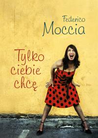 Tylko ciebie chcę. Autor: Federico Moccia. Dobreksiazki.pl Okładka książki Tylko ciebie chcę