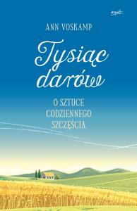 Tysiąc darów. O sztuce codziennego szczęścia WYDANIE II. Autor: Ann Voskamp. Dobreksiazki.pl Okładka książki Tysiąc darów. O sztuce codziennego szczęścia WYDANIE II