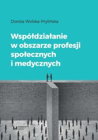 Współdziałanie w obszarze profesji społecznych i medycznych. Autor: Wolska-Prylińska Dorota. Dobreksiazki.pl Okładka książki Współdziałanie w obszarze profesji społecznych i medycznych
