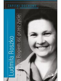 Z żywym Bogiem iść przez życie. Zapiski duchowe. Autor: Ludmiła Roszko. Dobreksiazki.pl Okładka książki Z żywym Bogiem iść przez życie. Zapiski duchowe