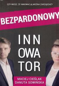 Bezpardonowy innowator. Autor: CIEŚLAK M., Sowińska D.. Dobreksiazki.pl Okładka książki Bezpardonowy innowator