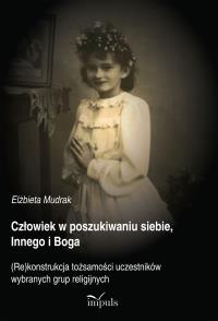 Człowiek w poszukiwaniu siebie, Innego i Boga. Autor: Elżbieta Mudrak. Dobreksiazki.pl Okładka książki Człowiek w poszukiwaniu siebie, Innego i Boga