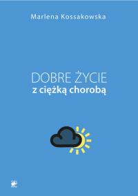 Dobre życie z ciężką chorobą. Autor: Marlena Kossakowska. Dobreksiazki.pl Okładka książki Dobre życie z ciężką chorobą