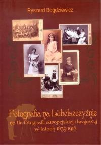 Fotografia na Lubelszczyźnie. Autor: Bogdziewicz Ryszard. Dobreksiazki.pl Okładka książki Fotografia na Lubelszczyźnie