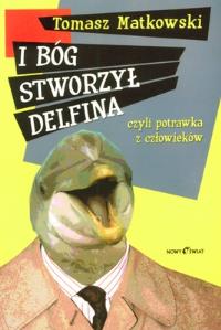 I BÓG STWORZYŁ DELFINA CZYLI POTRAWKA Z CZŁOWIEKÓW. Autor: Matkowski Tomasz. Dobreksiazki.pl Okładka książki I BÓG STWORZYŁ DELFINA CZYLI POTRAWKA Z CZŁOWIEKÓW