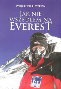 Jak nie wszedłem na Everest. Autor: Gawron Wojciech. Dobreksiazki.pl Okładka książki Jak nie wszedłem na Everest