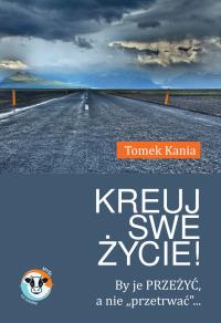 Kreuj swe życie!. Autor: Kania Tomek. Dobreksiazki.pl Okładka książki Kreuj swe życie!