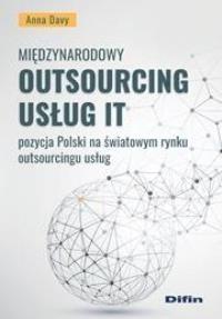 Międzynarodowy outsourcing usług IT. Pozycja Polsk. Autor: Anna Davy. Dobreksiazki.pl Okładka książki Międzynarodowy outsourcing usług IT. Pozycja Polsk