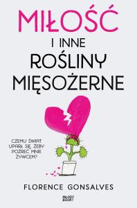 Miłość i inne rośliny mięsożerne. Autor: Florence Gonsalves. Dobreksiazki.pl Okładka książki Miłość i inne rośliny mięsożerne