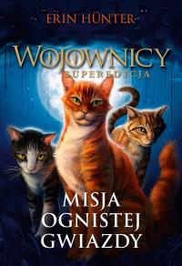 Misja Ognistej Gwiazdy /Nowa Baśń/. Autor: Erin Hunter. Dobreksiazki.pl Okładka książki Misja Ognistej Gwiazdy /Nowa Baśń/