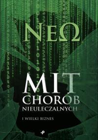 Mit chorób nieuleczalnych i wielki biznes. Autor: NeΩ NeΩ. Dobreksiazki.pl Okładka książki Mit chorób nieuleczalnych i wielki biznes