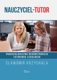 Nauczyciel-tutor. Prakseologiczna rekonstrukcja.... Autor: Sławomir Krzychała. Dobreksiazki.pl Okładka książki Nauczyciel-tutor. Prakseologiczna rekonstrukcja...