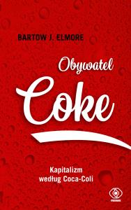 Obywatel Coke. Kapitalizm według Coca Coli. Autor: Bartow J. Elmore. Dobreksiazki.pl Okładka książki Obywatel Coke. Kapitalizm według Coca Coli