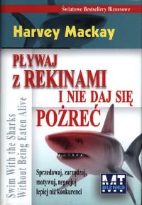 PŁYWAJ Z REKINAMI I NIE DAJ SIĘ POŻREĆ. Autor: Harvey Mackay. Dobreksiazki.pl Okładka książki PŁYWAJ Z REKINAMI I NIE DAJ SIĘ POŻREĆ