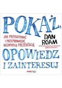 Pokaż, opowiedz i zainteresuj.. Autor: Dan Roam. Dobreksiazki.pl Okładka książki Pokaż, opowiedz i zainteresuj.
