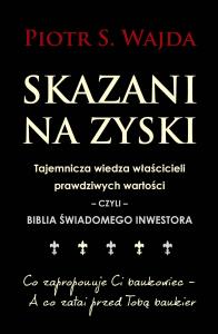 Skazani na zyski. Tajemnicza wiedza właścicieli prawdziwych wartości – czyli – biblia świadomego inwestora. Autor: Piotr S. Wajda. Dobreksiazki.pl Okładka książki Skazani na zyski. Tajemnicza wiedza właścicieli prawdziwych wartości – czyli – biblia świadomego inwestora