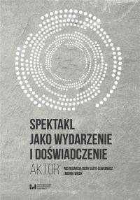 Spektakl jako wydarzenie i doświadczenie. Autor: red. Irena Jajte-Lewkowicz, Wąsik Monika. Dobreksiazki.pl Okładka książki Spektakl jako wydarzenie i doświadczenie