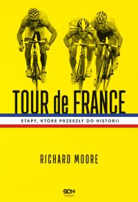 Tour de France. Etapy, które przeszły do historii. Autor: Richard Moore. Dobreksiazki.pl Okładka książki Tour de France. Etapy, które przeszły do historii