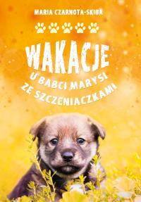 Wakacje u babci Marysi ze szczeniaczkami. Autor: Maria Czarnota-Skiba. Dobreksiazki.pl Okładka książki Wakacje u babci Marysi ze szczeniaczkami