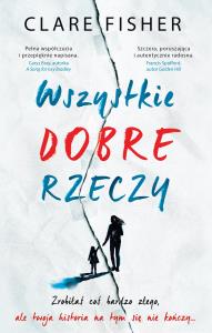 Wszystkie dobre rzeczy. Autor: Fisher Clare. Dobreksiazki.pl Okładka książki Wszystkie dobre rzeczy