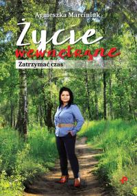 Życie wewnętrzne. Zatrzymać czas. Autor: Marciniuk Agnieszka. Dobreksiazki.pl Okładka książki Życie wewnętrzne. Zatrzymać czas