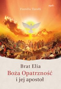 BRAT ELIA BOŻA OPATRZNOŚĆ I JEJ APOSTOŁ. Autor: Fiorella Turolli. Dobreksiazki.pl Okładka książki BRAT ELIA BOŻA OPATRZNOŚĆ I JEJ APOSTOŁ