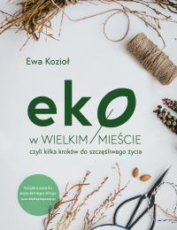 EKO W WIELKIM MIEŚCIE CZYLI KILKA KROKÓW DO SZCZĘŚLIWEGO ŻYCIA. Autor: Kozioł-Chrzanowska Ewa. Dobreksiazki.pl Okładka książki EKO W WIELKIM MIEŚCIE CZYLI KILKA KROKÓW DO SZCZĘŚLIWEGO ŻYCIA