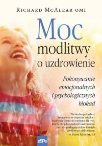 Moc modlitwy o uzdrowienie. Autor: Richard McAlear OMI. Dobreksiazki.pl Okładka książki Moc modlitwy o uzdrowienie
