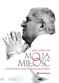 MOJA MIŁOŚĆ DUSZPASTERSKIE SEKRETY ZAŁOŻYCIELA LEDNICY. Autor: o.Jan Góra OP. Dobreksiazki.pl Okładka książki MOJA MIŁOŚĆ DUSZPASTERSKIE SEKRETY ZAŁOŻYCIELA LEDNICY