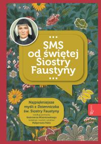 Niezwykłe dary i łaski SMS od świętej Siostry Faustyny. Autor: Opracowanie zbiorowe. Dobreksiazki.pl Okładka książki Niezwykłe dary i łaski SMS od świętej Siostry Faustyny