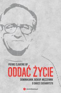 Oddać życie Dominikanin, biskup i męczennik o darze Eucharystii. Autor: Pierre Claverie OP. Dobreksiazki.pl Okładka książki Oddać życie Dominikanin, biskup i męczennik o darze Eucharystii