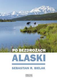 PO BEZDROŻACH ALASKI. Autor: Sebastian R. Bielak. Dobreksiazki.pl Okładka książki PO BEZDROŻACH ALASKI