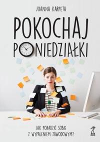 Pokochaj poniedziałki. Jak poradzić sobie z wypaleniem zawodowym?. Autor: Karpeta Joanna. Dobreksiazki.pl Okładka książki Pokochaj poniedziałki. Jak poradzić sobie z wypaleniem zawodowym?