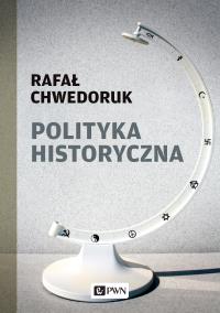 Polityka historyczna . Autor: Chwedoruk Rafał. Dobreksiazki.pl Okładka książki Polityka historyczna
