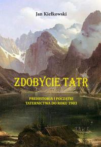 PREHISTORIA I POCZĄTKI TATERNICTWA DO ROKU 1903 ZDOBYCIE TATR TOM 1. Autor: Małgorzty I Jana Kiełkowskich. Dobreksiazki.pl Okładka książki PREHISTORIA I POCZĄTKI TATERNICTWA DO ROKU 1903 ZDOBYCIE TATR TOM 1
