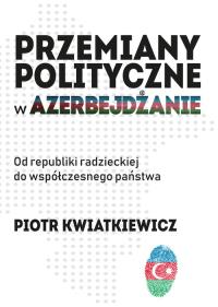 Przemiany polityczne w Azerbejdżanie. Autor: Kwiatkiewicz Piotr. Dobreksiazki.pl Okładka książki Przemiany polityczne w Azerbejdżanie