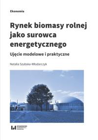 Rynek biomasy rolnej jako surowca energetycznego. Autor: Szubska-Włodarczyk Natalia. Dobreksiazki.pl Okładka książki Rynek biomasy rolnej jako surowca energetycznego