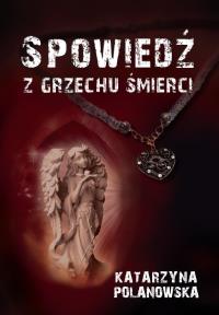 Spowiedź z grzechu śmierci. Autor: Katarzyna Polanowska. Dobreksiazki.pl Okładka książki Spowiedź z grzechu śmierci