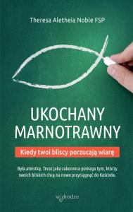 Ukochany marnotrawny Kiedy bliscy porzucają wiarę. Autor: Theresa Aletheia Noble FSP. Dobreksiazki.pl Okładka książki Ukochany marnotrawny Kiedy bliscy porzucają wiarę