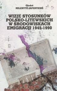 Wizje stosunków polsko-litewskich w środowiskach emigracji 1945-1990. Autor: Milerytė-Japertienė Giedrė. Dobreksiazki.pl Okładka książki Wizje stosunków polsko-litewskich w środowiskach emigracji 1945-1990