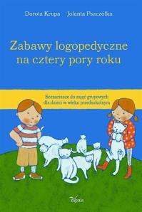 Zabawy logopedyczne na cztery pory roku. Autor: Krupa Dorota, Pszczółka Jolanta. Dobreksiazki.pl Okładka książki Zabawy logopedyczne na cztery pory roku